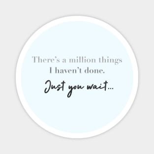 There’s a million things I haven’t done. just you wait. Magnet